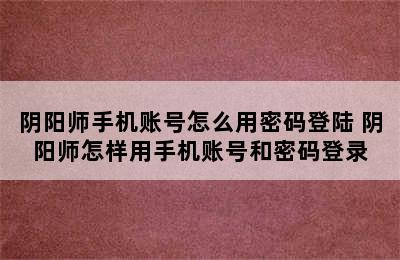 阴阳师手机账号怎么用密码登陆 阴阳师怎样用手机账号和密码登录